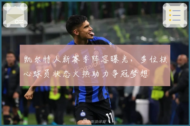 凯尔特人新赛季阵容曝光，多位核心球员状态火热助力争冠梦想