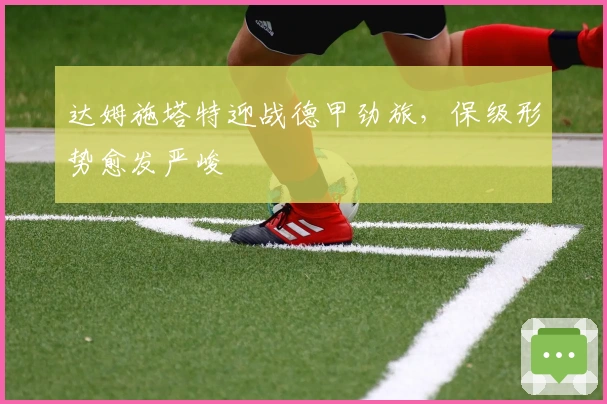 达姆施塔特迎战德甲劲旅，保级形势愈发严峻