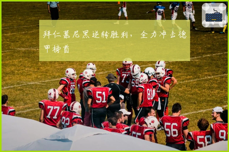 拜仁慕尼黑逆转胜利，全力冲击德甲榜首