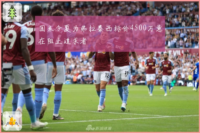 国米今夏为弗拉泰西标价4500万意在阻止追求者