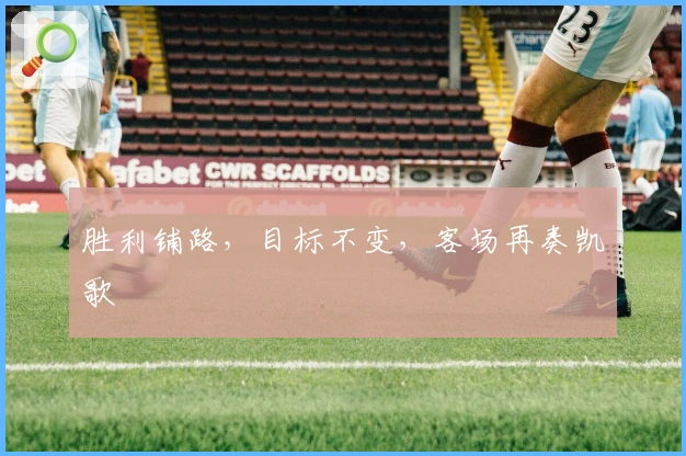 胜利铺路，目标不变，客场再奏凯歌