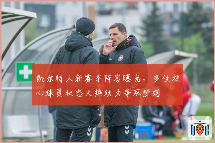 凯尔特人新赛季阵容曝光，多位核心球员状态火热助力争冠梦想