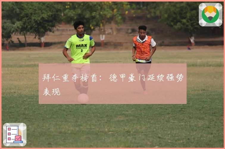 拜仁重夺榜首：德甲豪门延续强势表现