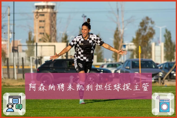 阿森纳聘米凯利担任球探主管